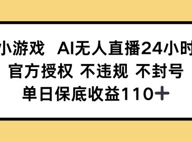 小游戏AI无人直播，官方授权 不违规 不封号，单日保底收益110+