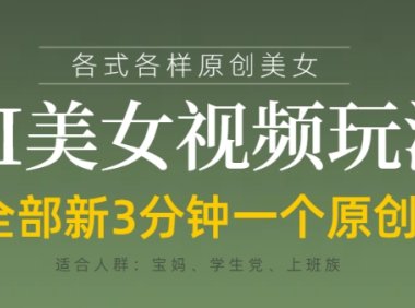各类AI美女视频玩法，3分钟一个原创，当天可变现