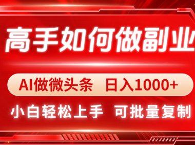 高手如何做副业，AI微头条 日入1000+，小白轻松上手