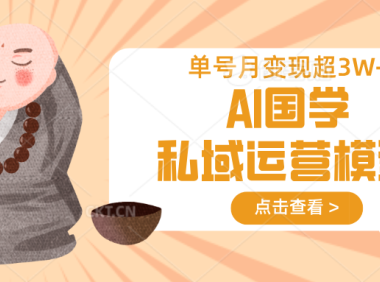 AI国学私域运营模型，无成本、变现快、周期短、持续性强，单号月变现3w+