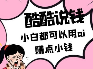 酷酷说钱付费文250409：零投入小白都可以用ai赚点小钱！