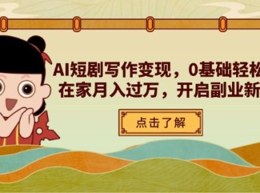 AI短剧写作变现，0基础轻松入门，在家月入过万，开启副业新路径