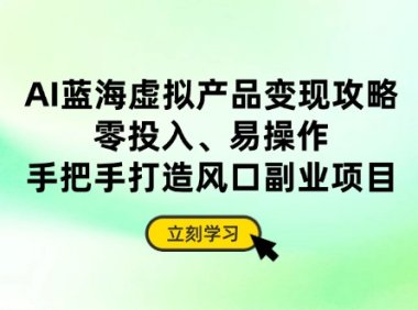 AI蓝海虚拟产品变现攻略，零投入、易操作，手把手打造风口副业项目