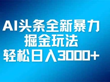 AI头条全新暴利掘金玩法，矩阵操作，轻松日入3000+