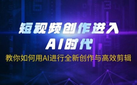 短视频创作进入AI时代,教你如何用AI进行全新创作与高效剪辑