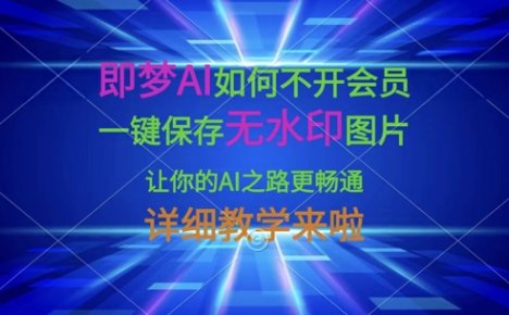 即梦AI如何不开会员,一键保存无水印图片,让你的AI之路更畅通,详细教学来啦