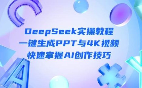 DeepSeek入门实操教程：一键生成PPT与4K视频，快速掌握AI创作技巧