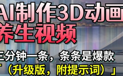 AI制作3D动画养生视频，三分钟一条，条条是爆款(升级版，附提示词)