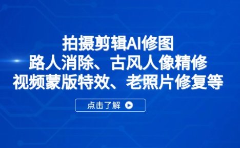 拍摄剪辑AI修图：路人消除、古风人像精修、视频蒙版特效、老照片修复等
