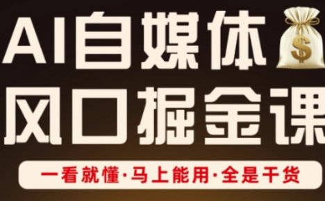 AI自媒体风口掘金课，一看就懂·马上能用·全是干货