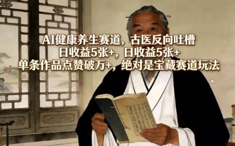 AI健康养生赛道,古医反向吐槽,日收益5张+,单条作品点赞破万+,绝对是宝藏赛道玩法