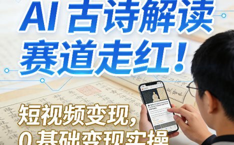 AI古诗解读赛道走红!短视频变现,0基础变现实操