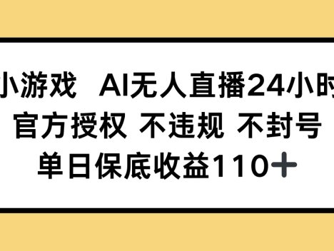 小游戏AI无人直播，官方授权 不违规 不封号，单日保底收益110+