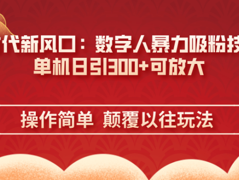 AI+时代新风口：数字人暴力吸粉技术，单机日引300+可放大 操作简单  颠…