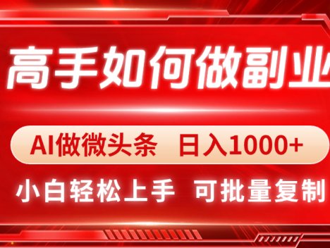 高手如何做副业，AI微头条 日入1000+，小白轻松上手