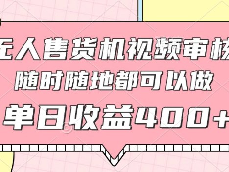 无人售货机视频审核,十秒钟一单,有手机就行,随时随地可做单日收益400+