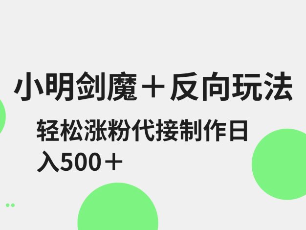 小明剑魔+反向玩法 轻松涨粉 可代接制作日入500+