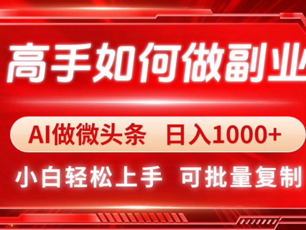 高手如何做副业，AI微头条 日入1000+，小白轻松上手