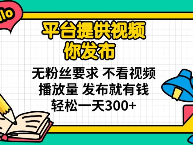 平台提供视频 你发布 无粉丝要求 不看视频播放量 发布就有钱 轻松一天300+