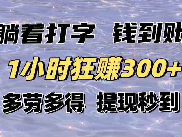 躺着打字钱到账！1小时狂赚300+多劳多得，提现秒到！