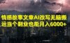 情感故事文章AI改写无脑搬运当个副业也能月入6000+【揭秘】