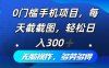 0门槛手机项目，每天截截图，轻松日入300+，无脑操作多劳多得