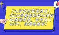 【AI冷知识带货项目】2024零基础玩转AI冷知识视频带货，单号日入659+，保姆级教学【揭秘】