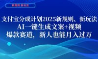 支付宝分成计划，2025新规则新玩法AI一键生成文案+视频，爆款赛道，新人也能月入过1W【揭秘】