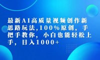 最新AI高质量视频创作新思路玩法,100%原创,手把手教你,小白也能轻松上手,日入1000+