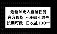 最新AI无人直播任务，官方授权 不违规不封号，长期可做，日收益130+