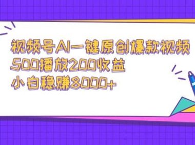 视频号AI一键原创爆款视频,500播放200收益,小白稳赚8000+