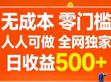 无成本，零门槛，人人可做，全网独家，真实日收益500+