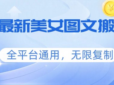 三月最新美女图文搬运术，全平台通用，无限复制