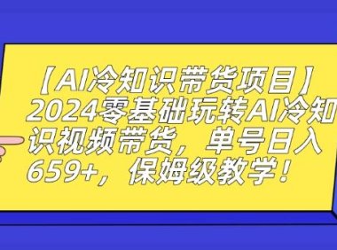 【AI冷知识带货项目】2024零基础玩转AI冷知识视频带货，单号日入659+，保姆级教学【揭秘】