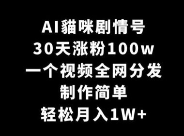 AI貓咪剧情号，30天涨粉100w，制作简单，一个视频全网分发，轻松月入1W+【揭秘】