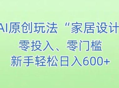 AI家居设计，简单好上手，新手小白什么也不会的，都可以轻松日入500+【揭秘】
