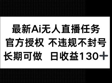 最新AI无人直播任务，官方授权 不违规不封号，长期可做，日收益130+