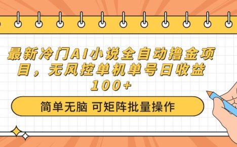 最新冷门AI小说全自动撸金项目,无风控单机单号日收益100+