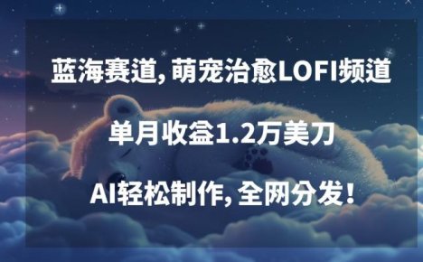 蓝海赛道，萌宠治愈LOFI频道，单月收益1.2万美刀，AI轻松制作，全网分发【揭秘】
