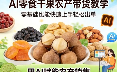 AI零食干果农产带货教学，零基础也能快速上手轻松出单，用AI赋能农产销售