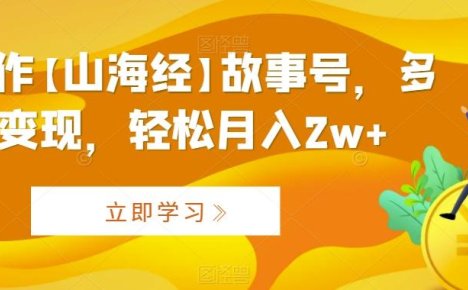 AI制作【山海经】故事号，多种变现，轻松月入2w+【揭秘】