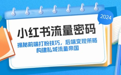 小红书流量密码：揭秘前端打粉技巧，后端变现策略，构建私域流量帝国