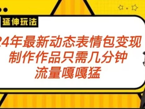 2024年最新动态表情变现包玩法 流量嘎嘎猛 从制作作品到变现保姆级教程