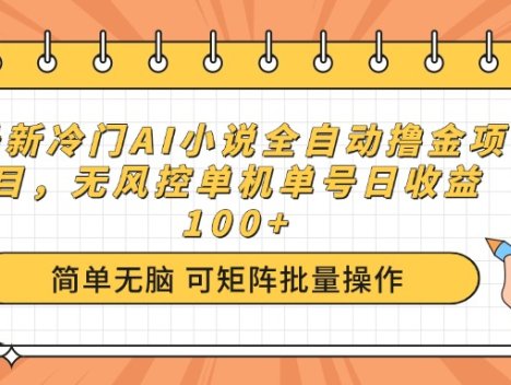 最新冷门AI小说全自动撸金项目，无风控单机单号日收益100+