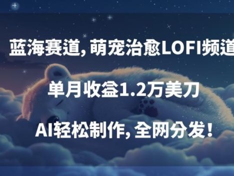 蓝海赛道，萌宠治愈LOFI频道，单月收益1.2万美刀，AI轻松制作，全网分发【揭秘】