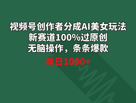 视频号创作者分成AI美女玩法 新赛道100%过原创无脑操作 条条爆款 单日1000+