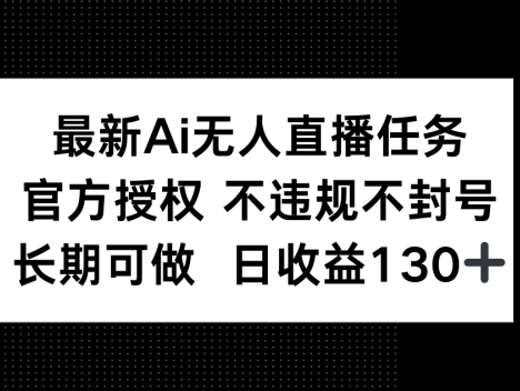 最新AI无人直播任务，官方授权 不违规不封号，长期可做，日收益130+