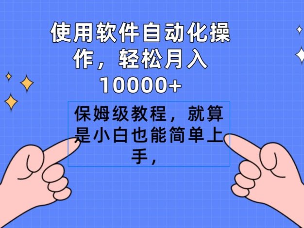 使用软件自动化操作，轻松月入10000+，保姆级教程，就算是小白也能简单上手