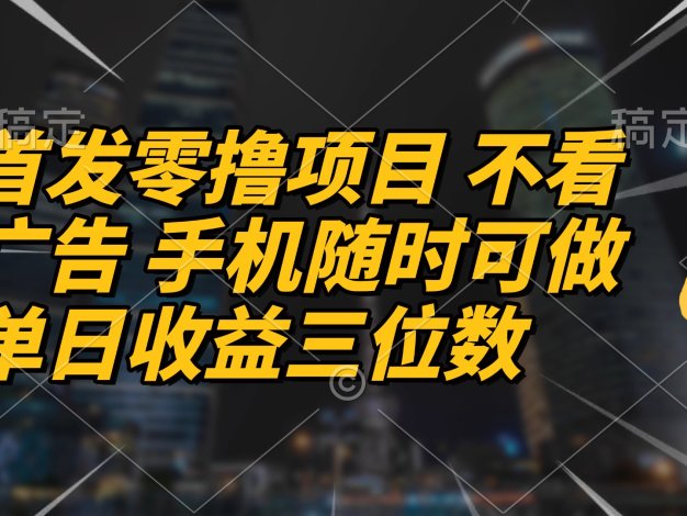 首发零撸项目 不看广告 手机随时可做 单日收益三位数