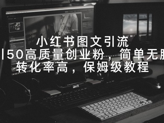 小红书图文引流，日引50高质量创业粉，简单无脑，转化率高，保姆级教程